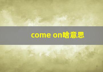 come on啥意思